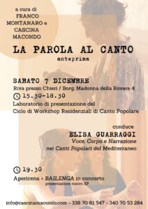 LA PAROLA AL CANTO: anteprima- 15.30/18.30: Laboratorio di Canto Popolare a cura di ELISA GUARRAGGI: anteprima del Ciclo di workshop residenziali “Parola al Canto” che si terrà tra Gennaio-Aprile 2025 - 19.30/20.30: Apericena - 21.00: Concerto del complesso di Elisa Guarraggi "BAILENGA", con presentazione del nuovo EP Parola al Canto è un luogo dove la voce trova la sua libertà espressiva. In questo spazio creativo, esploreremo insieme le radici del canto tradizionale, attingendo ad un repertorio che va dalla cultura agro-pastorale del Mediterraneo (tradizione di canto e tamburo del Sud Italia) fino ai canti della cultura vodoo di discendenza africana. Durante questa sessione di anteprima, i/le partecipanti saranno guidate/i a scoprire la propria voce attraverso esercizi vocali, improvvisazioni e tecniche di respirazione, che favoriranno un approccio spontaneo e autentico al canto. Utilizzeremo il repertorio del canto popolare come strumento di connessione, imparando a riconoscere e valorizzare la dimensione narrativa del Canto. Apprenderemo un canto di tradizione orale lavorando sull’ascolto e l’evocazione dei suoni e timbri specifici da cui proviene. Per farlo ci serviremo di pratiche performative collettive che illuminano l’immaginazione e pongono l’accento sull’espressione creativa dello strumento corpo-voce di ciascuno. L'uso del circular singing ci permetterà di sperimentare la bellezza dell'armonia e della partecipazione collettiva, dove ogni voce ha un ruolo unico e fondamentale, e diventa più chiara e presente proprio grazie alla presenza del coro. Vi potranno servire: abiti comodi, acqua, penna, quaderno e registratore. ELISA GUARRAGGI È una cantante, attrice, formatrice e ricercatrice indipendente italiana. Da 7 anni si occupa dello studio dello strumento Corpo-Voce, della narrazione teatrale e del Canto di Tradizione orale. Tale formazione si unisce a quella universitaria psicologica e pedagogica. Dal 2022, in Italia ed all’estero, realizza percorsi di formazione e divulgazione del Canto Popolare che accompagnano ogni allievo/a alla conoscenza del proprio strumento Corpo-Voce, alla liberazione di una propria creatività vocale ed allo sviluppo dell’espressione narrativa nel Canto. Repertorio e studio di canti di tradizione orale provenienti principalmente da: Nord, Centro e Sud Italia, canti di lavoro (es. repertorio delle mondariso) e della resistenza partigiana, Corsica, voodoo haitiano, dengbej curdo, Albania, canti arbereshe calabresi, Grecia (rebetiko). INFO, COSTI e PRENOTAZIONI: 50 € - tutto compreso: Laboratorio + Apericena + Concerto 15 € - Apericena + Concerto Per iscriversi al Workshop di Canto (max 20 posti) è necessario inviare la quota al seguente IBAN: IT73Y0 3069 0960 6100 0000 13268 inserendo nella causale la dicitura “contributo Parola al Canto”, poi inviare ricevuta o foto alla nostra mail: info@cascinamacondo.com Per info telefono: 338 70 61 547 (Franco) 340 70 53 284 (Anna)